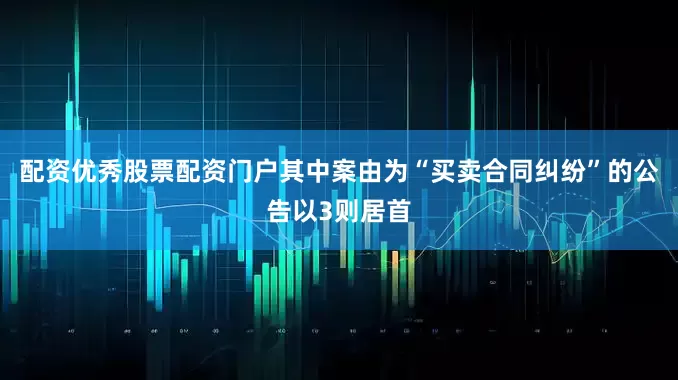 配资优秀股票配资门户其中案由为“买卖合同纠纷”的公告以3则居首