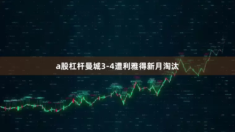a股杠杆曼城3-4遭利雅得新月淘汰