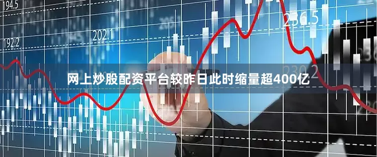 网上炒股配资平台较昨日此时缩量超400亿