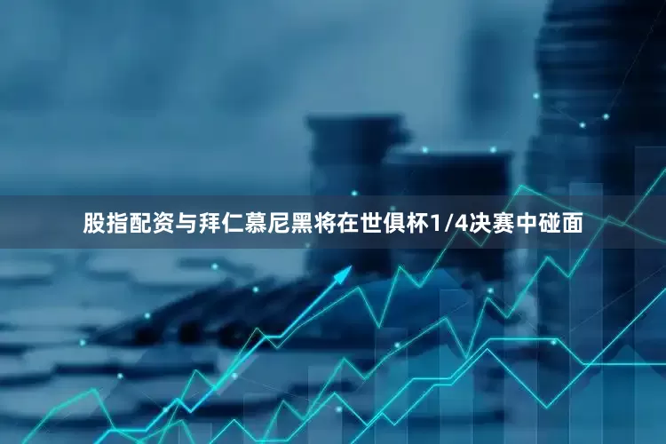 股指配资与拜仁慕尼黑将在世俱杯1/4决赛中碰面