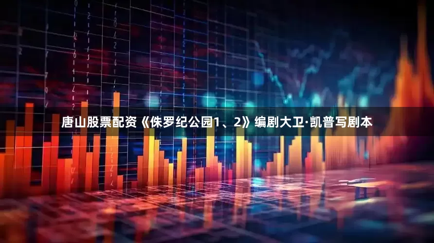 唐山股票配资　　《侏罗纪公园1、2》编剧大卫·凯普写剧本