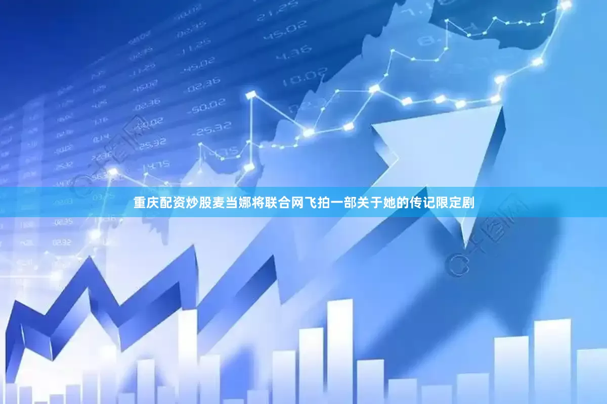 重庆配资炒股麦当娜将联合网飞拍一部关于她的传记限定剧