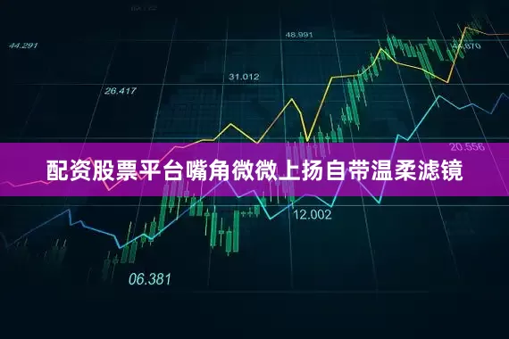 配资股票平台嘴角微微上扬自带温柔滤镜