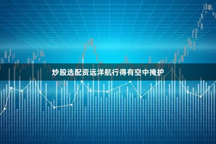 炒股选配资远洋航行得有空中掩护